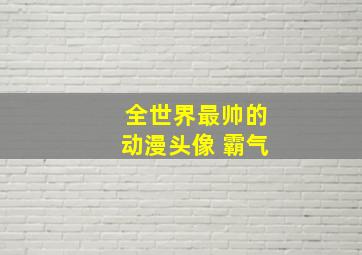 全世界最帅的动漫头像 霸气